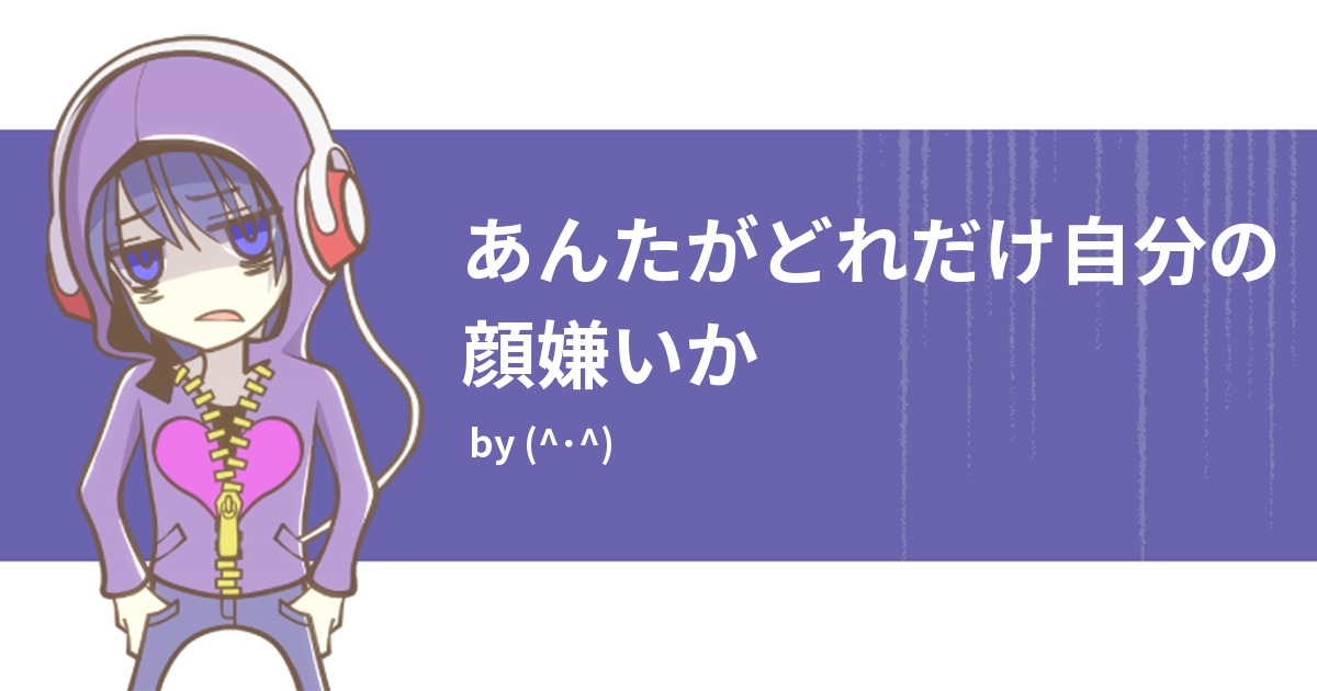 あんたがどれだけ自分の顔嫌いか みんなの診断 Testii